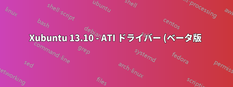 Xubuntu 13.10 - ATI ドライバー (ベータ版) - Xorg が CPU を 100% 使用