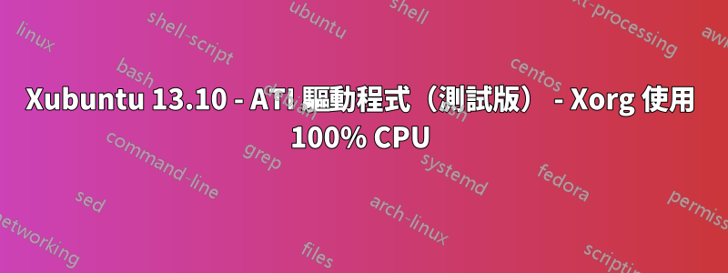 Xubuntu 13.10 - ATI 驅動程式（測試版） - Xorg 使用 100% CPU