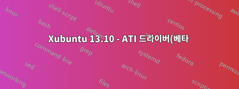 Xubuntu 13.10 - ATI 드라이버(베타) - Xorg는 100% CPU를 사용합니다.