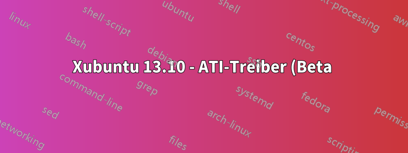 Xubuntu 13.10 - ATI-Treiber (Beta) - Xorg nutzt 100 % der CPU