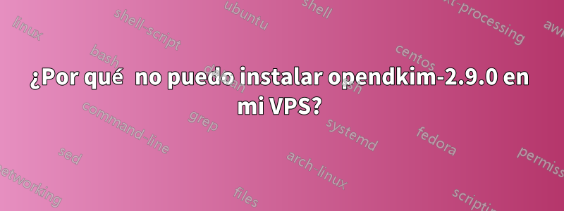 ¿Por qué no puedo instalar opendkim-2.9.0 en mi VPS?