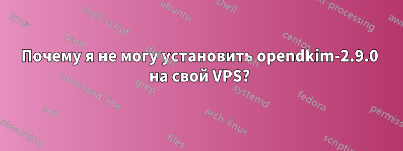 Почему я не могу установить opendkim-2.9.0 на свой VPS?