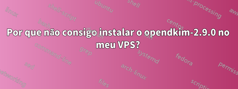 Por que não consigo instalar o opendkim-2.9.0 no meu VPS?