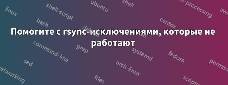Помогите с rsync-исключениями, которые не работают