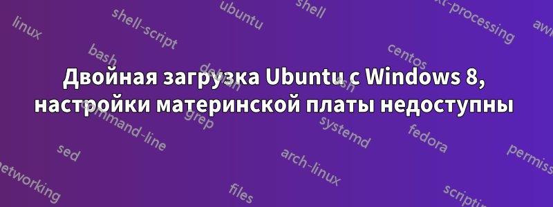 Двойная загрузка Ubuntu с Windows 8, настройки материнской платы недоступны