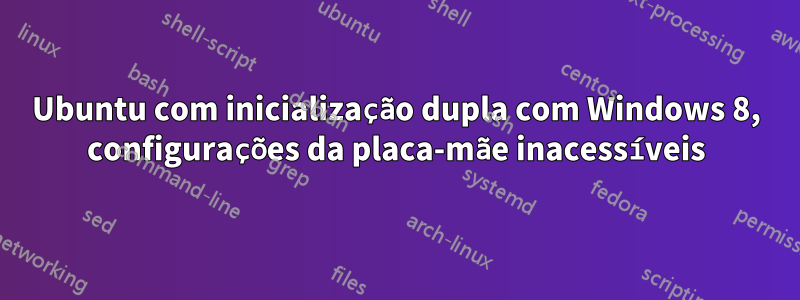 Ubuntu com inicialização dupla com Windows 8, configurações da placa-mãe inacessíveis