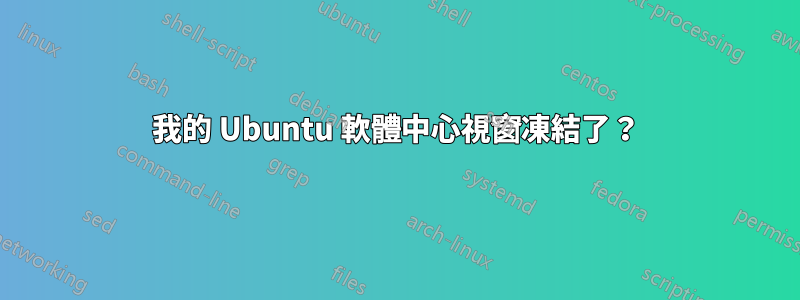 我的 Ubuntu 軟體中心視窗凍結了？