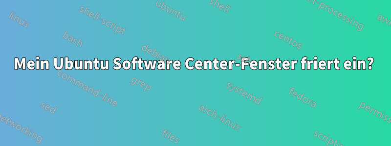 Mein Ubuntu Software Center-Fenster friert ein?