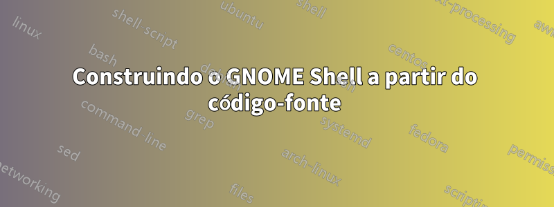 Construindo o GNOME Shell a partir do código-fonte
