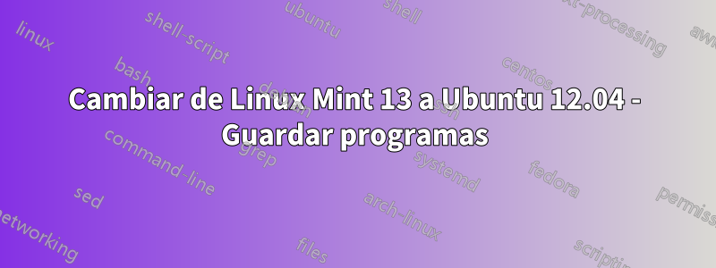 Cambiar de Linux Mint 13 a Ubuntu 12.04 - Guardar programas