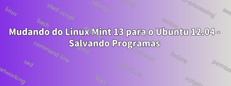 Mudando do Linux Mint 13 para o Ubuntu 12.04 - Salvando Programas
