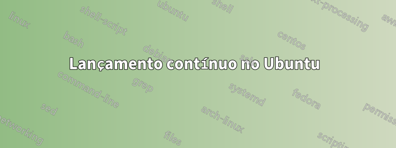 Lançamento contínuo no Ubuntu 