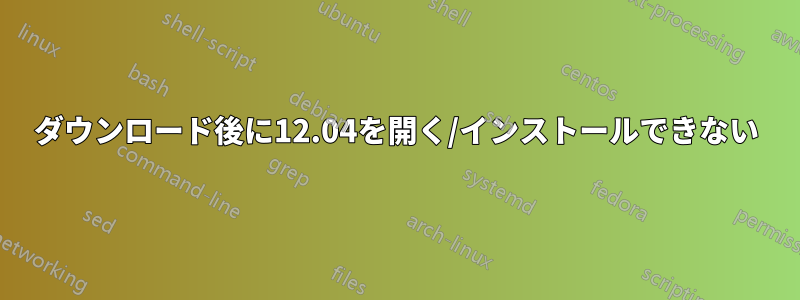 ダウンロード後に12.04を開く/インストールできない
