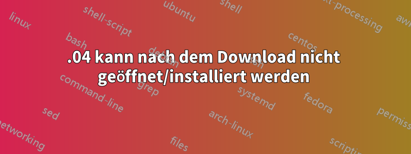 12.04 kann nach dem Download nicht geöffnet/installiert werden