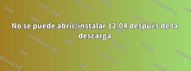 No se puede abrir/instalar 12.04 después de la descarga