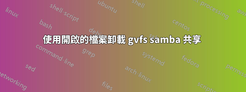 使用開啟的檔案卸載 gvfs samba 共享