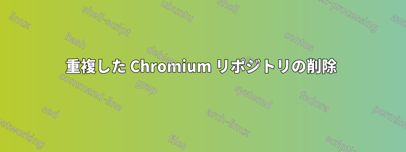 重複した Chromium リポジトリの削除