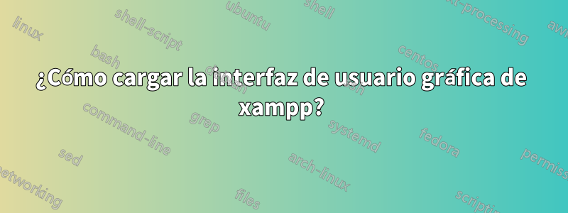 ¿Cómo cargar la interfaz de usuario gráfica de xampp?