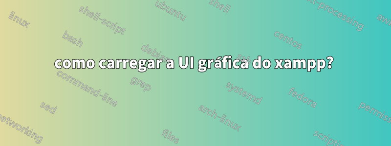 como carregar a UI gráfica do xampp?