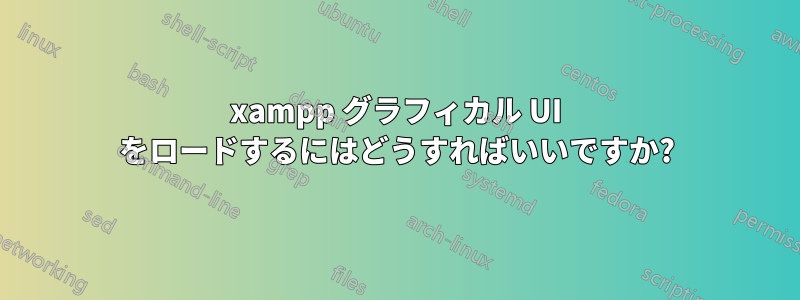 xampp グラフィカル UI をロードするにはどうすればいいですか?