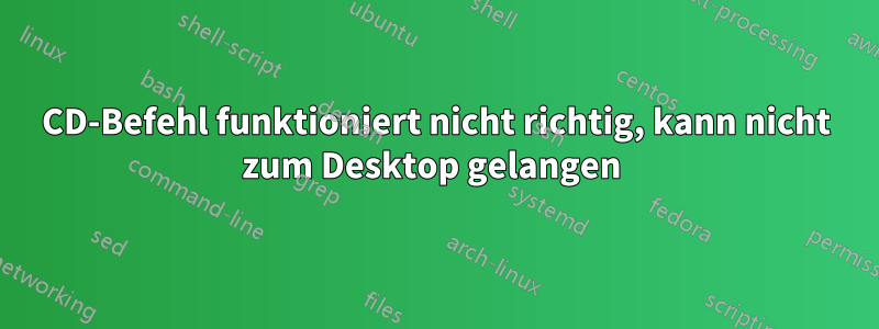 CD-Befehl funktioniert nicht richtig, kann nicht zum Desktop gelangen 