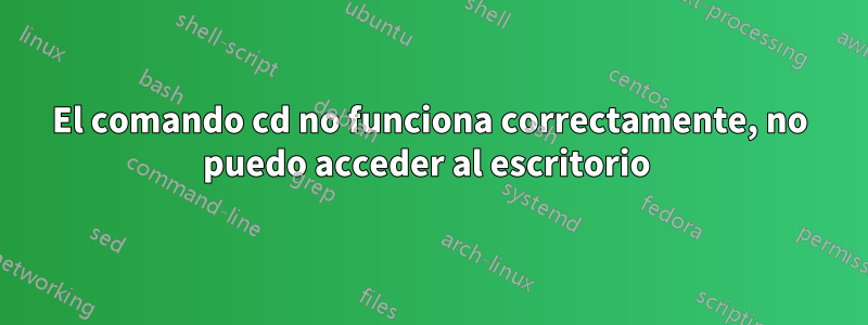 El comando cd no funciona correctamente, no puedo acceder al escritorio 