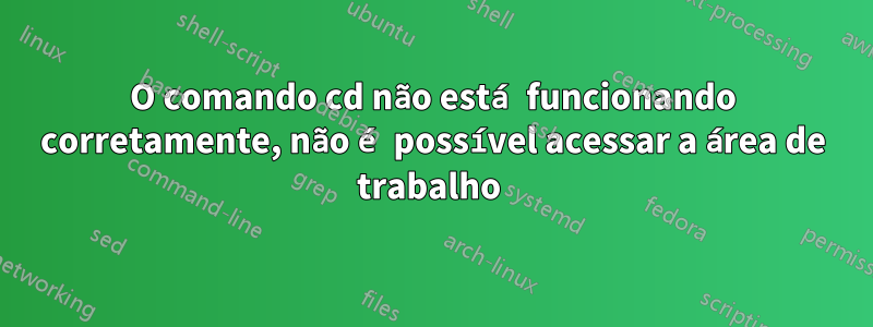 O comando cd não está funcionando corretamente, não é possível acessar a área de trabalho 