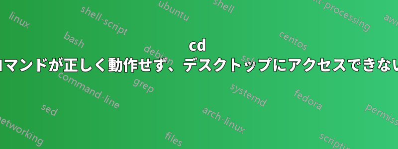 cd コマンドが正しく動作せず、デスクトップにアクセスできない 