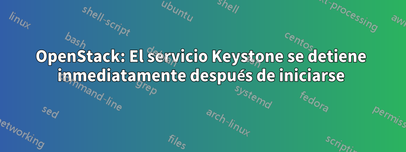 OpenStack: El servicio Keystone se detiene inmediatamente después de iniciarse