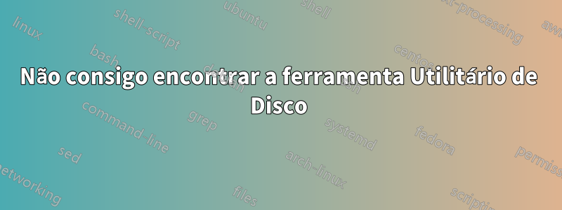 Não consigo encontrar a ferramenta Utilitário de Disco