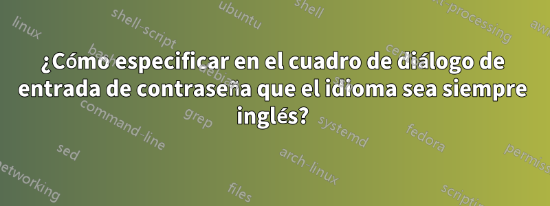 ¿Cómo especificar en el cuadro de diálogo de entrada de contraseña que el idioma sea siempre inglés?