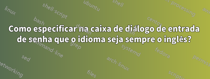 Como especificar na caixa de diálogo de entrada de senha que o idioma seja sempre o inglês?