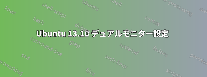 Ubuntu 13.10 デュアルモニター設定