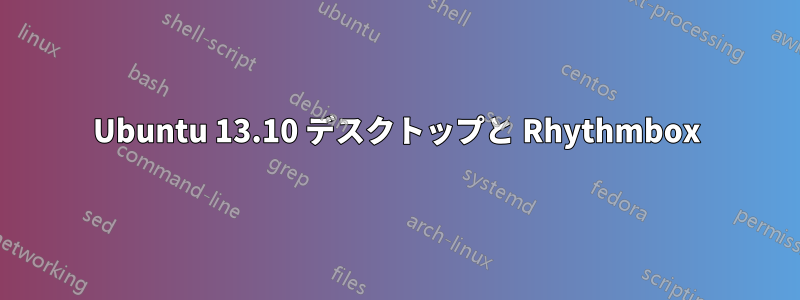 Ubuntu 13.10 デスクトップと Rhythmbox