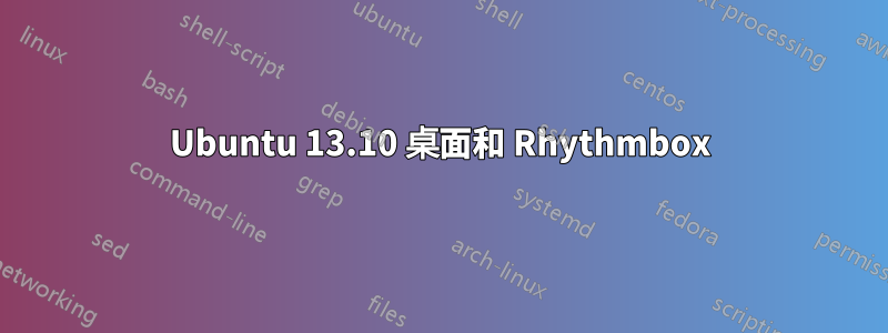 Ubuntu 13.10 桌面和 Rhythmbox