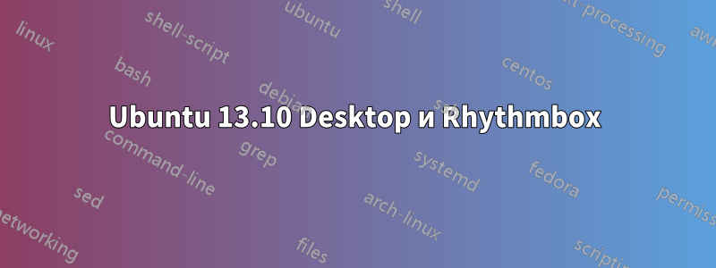 Ubuntu 13.10 Desktop и Rhythmbox