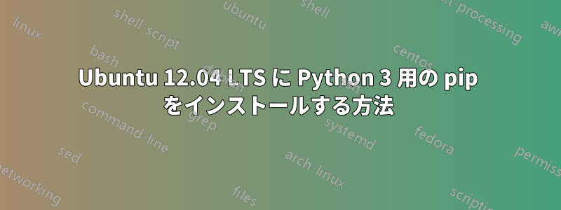 Ubuntu 12.04 LTS に Python 3 用の pip をインストールする方法