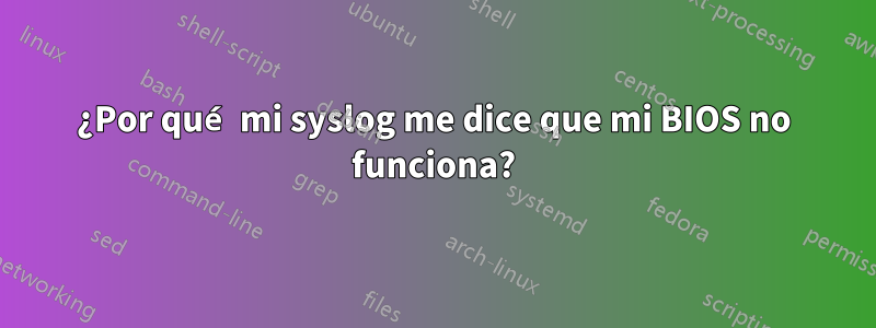 ¿Por qué mi syslog me dice que mi BIOS no funciona?