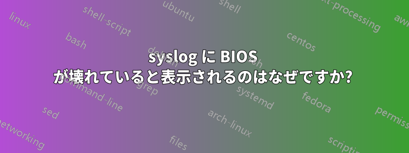 syslog に BIOS が壊れていると表示されるのはなぜですか?