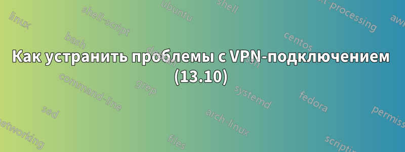 Как устранить проблемы с VPN-подключением (13.10)