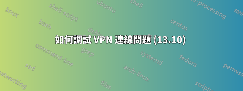 如何調試 VPN 連線問題 (13.10)