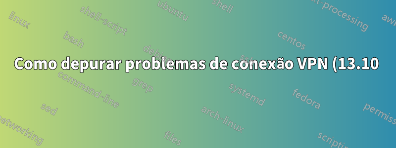 Como depurar problemas de conexão VPN (13.10)