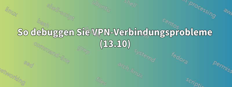 So debuggen Sie VPN-Verbindungsprobleme (13.10)