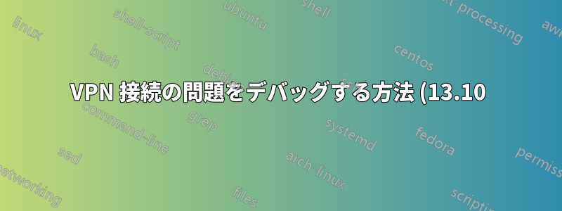 VPN 接続の問題をデバッグする方法 (13.10)