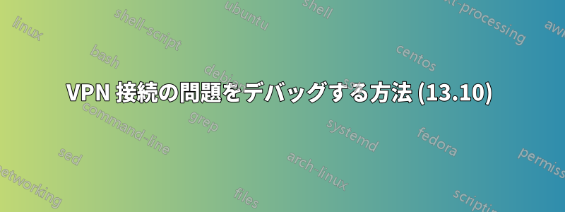 VPN 接続の問題をデバッグする方法 (13.10)