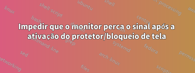 Impedir que o monitor perca o sinal após a ativação do protetor/bloqueio de tela