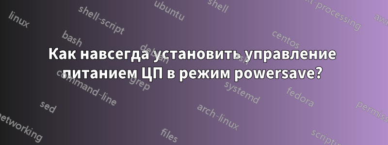 Как навсегда установить управление питанием ЦП в режим powersave?