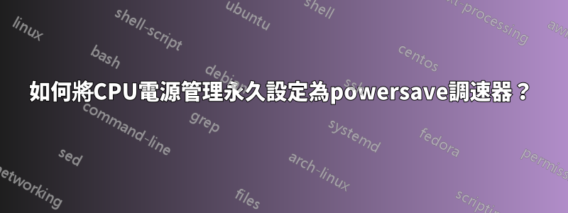 如何將CPU電源管理永久設定為powersave調速器？