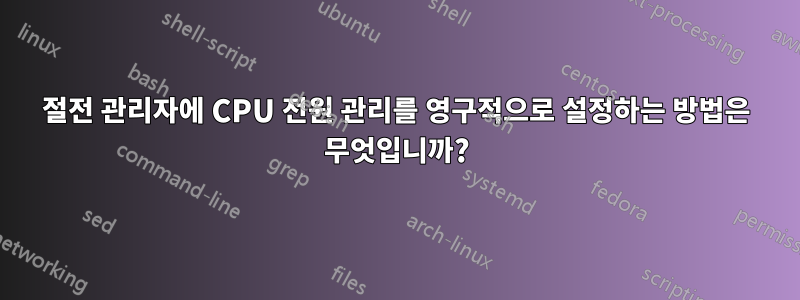 절전 관리자에 CPU 전원 관리를 영구적으로 설정하는 방법은 무엇입니까?