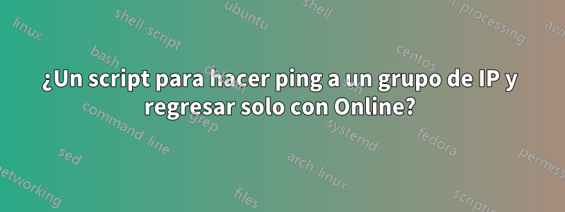 ¿Un script para hacer ping a un grupo de IP y regresar solo con Online?